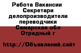 Работа Вакансии - Секретари, делопроизводители, переводчики. Самарская обл.,Отрадный г.